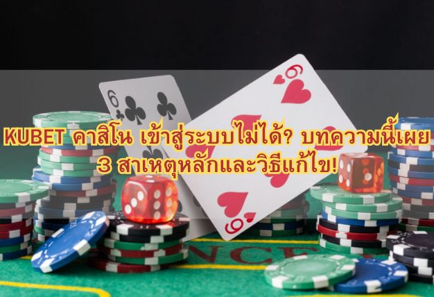 KUBET คาสิโน เข้าสู่ระบบไม่ได้? บทความนี้เผย 3 สาเหตุหลักและวิธีแก้ไข!