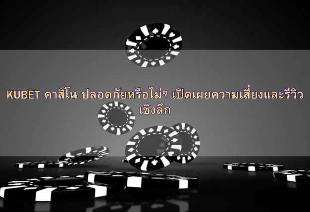 KUBET คาสิโน ปลอดภัยหรือไม่? เปิดเผยความเสี่ยงและรีวิวเชิงลึก