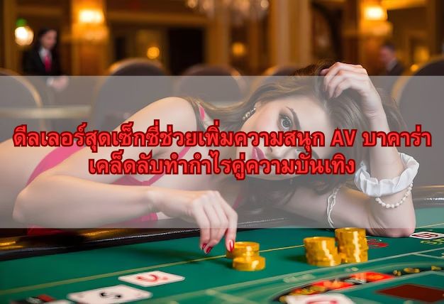ดีลเลอร์สุดเซ็กซี่ช่วยเพิ่มความสนุก AV บาคาร่า เคล็ดลับทำกำไรคู่ความบันเทิง