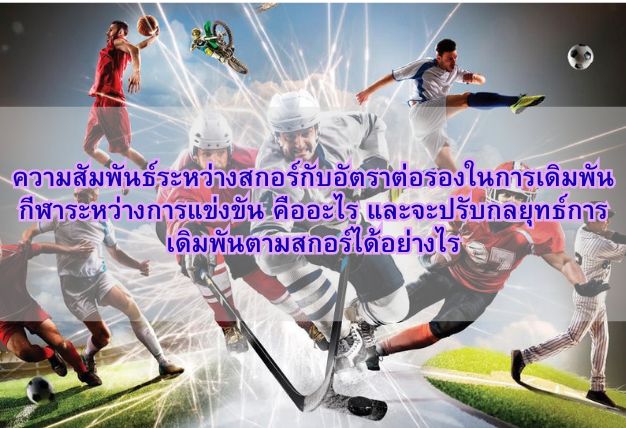 ความสัมพันธ์ระหว่างสกอร์กับอัตราต่อรองในการเดิมพันกีฬาระหว่างการแข่งขัน คืออะไร และจะปรับกลยุทธ์การเดิมพันตามสกอร์ได้อย่างไร