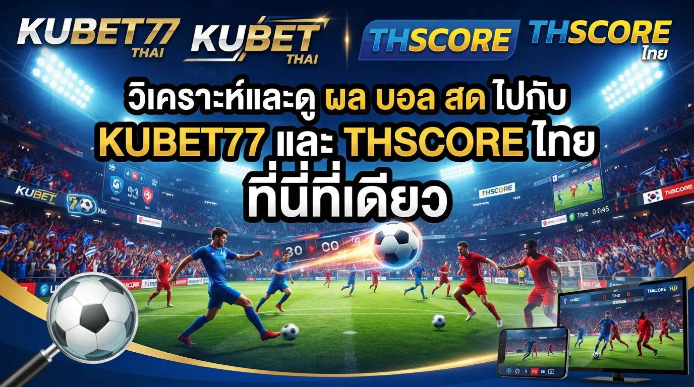 วิเคราะห์และดู ผล บอล สด ไปกับ kubet77 และ thscore ไทย ที่นี่ที่เดียว