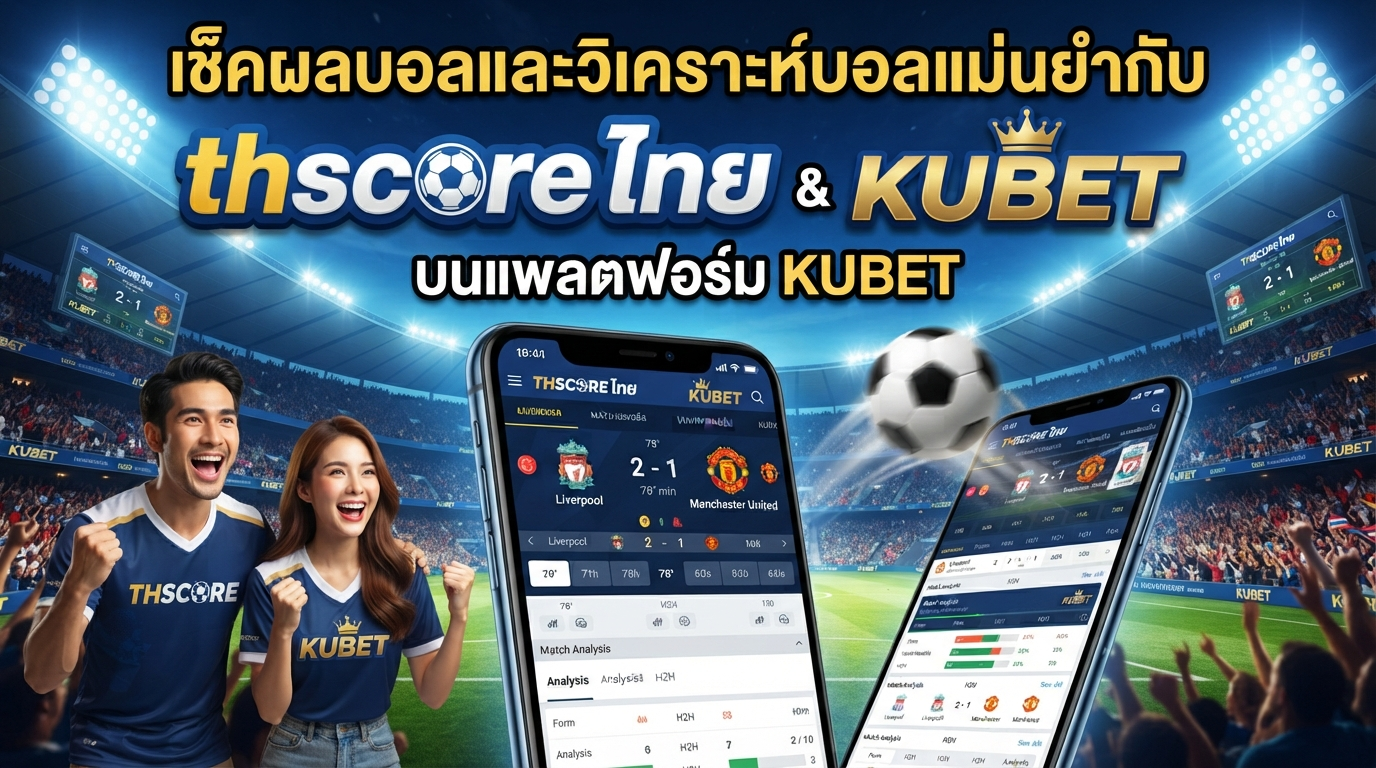 เช็คผลบอลและวิเคราะห์บอลแม่นยำกับ thscore ไทย บนแพลตฟอร์ม KUBET